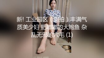 新! 工业园区（厕拍）丰满气质美少妇 肥嘟嘟的大鲍鱼 杂乱无邪的穴毛 (1)