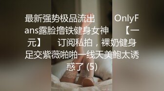 最新强势极品流出▶▶▶OnlyFans露脸撸铁健身女神♡♥【一元】♡♥订阅私拍，裸奶健身足交紫薇啪啪一线天美鲍太诱惑了 (5)