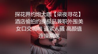 探花界约炮大咖【柒夜寻花】酒店偷拍约操极品兼职外围美女口交啪啪 逼紧人骚 高颜值连操两炮