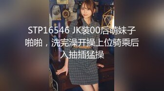 STP16546 JK装00后萌妹子啪啪，洗完澡开操上位骑乘后入抽插猛操