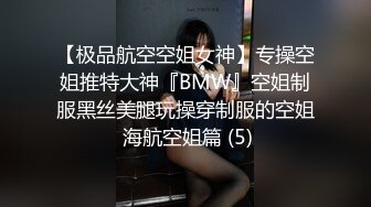 【极品航空空姐女神】专操空姐推特大神『BMW』空姐制服黑丝美腿玩操穿制服的空姐 海航空姐篇 (5)