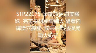 STP22175 深夜00后甜美嫩妹  完美身材腰细胸大 隔着内裤揉穴摸胸  骑乘抽插猛操晃动大奶子