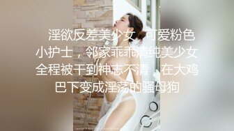 ✅淫欲反差美少女✅可爱粉色小护士，邻家乖乖清纯美少女全程被干到神志不清，在大鸡巴下变成淫荡的骚母狗