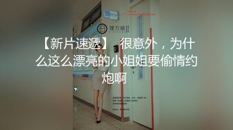 【新片速遞】  很意外，为什么这么漂亮的小姐姐要偷情约炮啊 