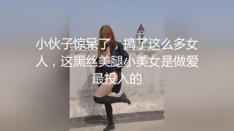 小伙子惊呆了，搞了这么多女人，这黑丝美腿小美女是做爱最投入的