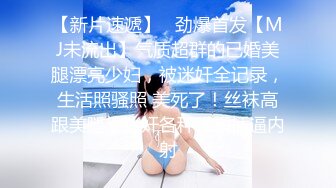 【新片速遞】   劲爆首发【MJ未流出】气质超群的已婚美腿漂亮少妇，被迷奸全记录，生活照骚照 美死了！丝袜高跟美腿，迷奸各种蹂躏插逼内射