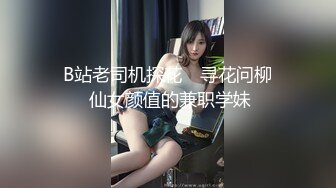 ✿B站老司机探花✿ 寻花问柳✨ 仙女颜值的兼职学妹