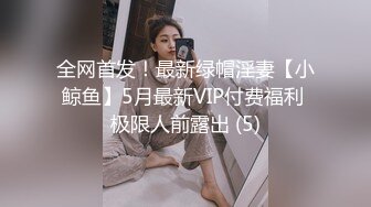 全网首发！最新绿帽淫妻【小鲸鱼】5月最新VIP付费福利 极限人前露出 (5)