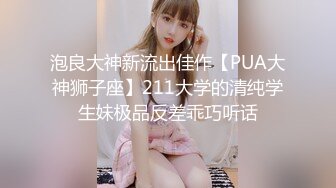 泡良大神新流出佳作【PUA大神狮子座】211大学的清纯学生妹极品反差乖巧听话