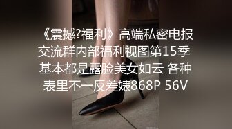 《震撼?福利》高端私密电报交流群内部福利视图第15季 基本都是露脸美女如云 各种表里不一反差婊868P 56V