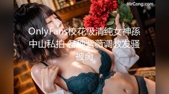 OnlyFans校花级清纯女神孫中山私拍 各种紫薇调教发骚被肏