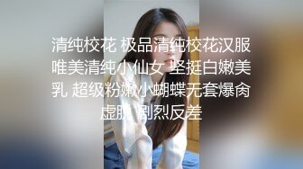  清纯校花 极品清纯校花汉服 唯美清纯小仙女 坚挺白嫩美乳 超级粉嫩小蝴蝶无套爆肏虚脱 剧烈反差