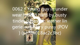 0062 - Young guy in underwear fucked hard by busty tinder date with leather lingerie and hairy pussy (POV) (ph5f4018ac2c3bc)