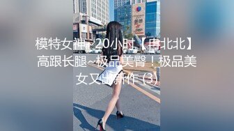 模特女神~20小时【冉北北】高跟长腿~极品美臀！极品美女又出新作 (3)