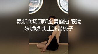 最新商场厕所全景偷拍 眼镜妹嘘嘘 头上还带梳子