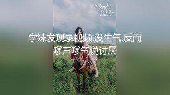 学妹发现录视频.没生气.反而嗲声嗲气说讨厌