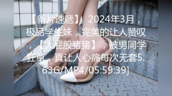 【新片速遞】  2024年3月，极品学生妹，完美的让人赞叹，【大屁股猪猪】，被男同学狂草，真让人心痛每次无套5.63G/MP4/05:59:39]