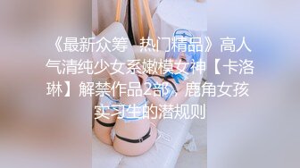 《最新众筹✿热门精品》高人气清纯少女系嫩模女神【卡洛琳】解禁作品2部，鹿角女孩 实习生的潜规则