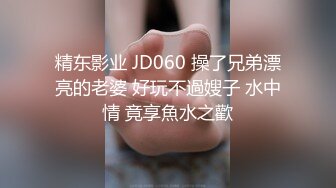 精东影业 JD060 操了兄弟漂亮的老婆 好玩不過嫂子 水中情 竟享魚水之歡