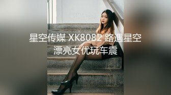 星空传媒 XK8082 路遇星空漂亮女优玩车震