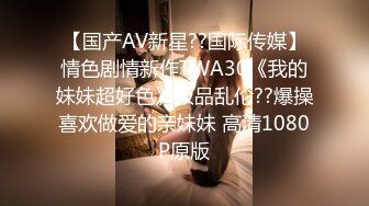 【国产AV新星??国际传媒】情色剧情新作TWA30《我的妹妹超好色》极品乱伦??爆操喜欢做爱的亲妹妹 高清1080P原版