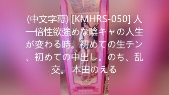 (中文字幕) [KMHRS-050] 人一倍性欲強めな陰キャの人生が変わる時。初めての生チン、初めての中出し。のち、乱交。 本田のえる