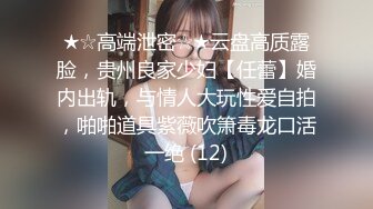 ★☆高端泄密☆★云盘高质露脸，贵州良家少妇【任蕾】婚内出轨，与情人大玩性爱自拍，啪啪道具紫薇吹箫毒龙口活一绝 (12)