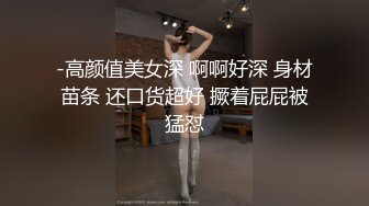 -高颜值美女深 啊啊好深 身材苗条 还口货超好 撅着屁屁被猛怼