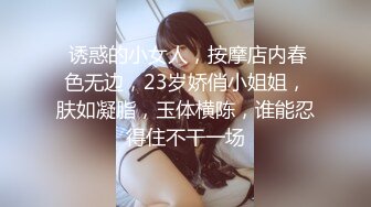  诱惑的小女人，按摩店内春色无边，23岁娇俏小姐姐，肤如凝脂，玉体横陈，谁能忍得住不干一场