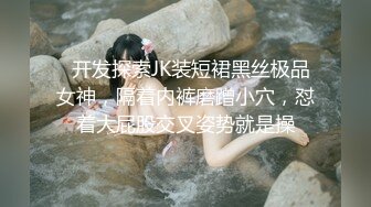   开发探索JK装短裙黑丝极品女神，隔着内裤磨蹭小穴，怼着大屁股交叉姿势就是操