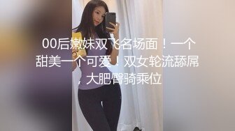  00后嫩妹双飞名场面！一个甜美一个可爱！双女轮流舔屌，大肥臀骑乘位