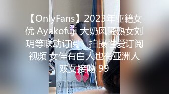 【OnlyFans】2023年亚籍女优 Ayakofuji 大奶风骚熟女刘玥等联动订阅，拍摄性爱订阅视频 女伴有白人也有亚洲人双女接吻 99