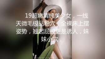 ❤️19超嫩清纯美少女，一线天微毛极品粉穴，全裸床上摆姿势，翘起屁股更是诱人，妹妹小穴，