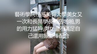 藝術學院性感美臀大學美女又一次和長屌學長酒店啪啪,男的用力猛幹,美女還不滿足自己還用振動棒配合