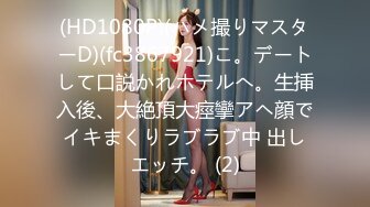 (HD1080P)(ハメ撮りマスターD)(fc3867921)こ。デートして口説かれホテルへ。生挿入後、大絶頂大痙攣アヘ顔でイキまくりラブラブ中 出しエッチ。 (2)