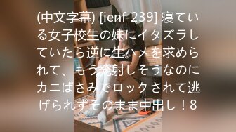 (中文字幕) [ienf-239] 寝ている女子校生の妹にイタズラしていたら逆に生ハメを求められて、もう発射しそうなのにカニばさみでロックされて逃げられずそのまま中出し！8