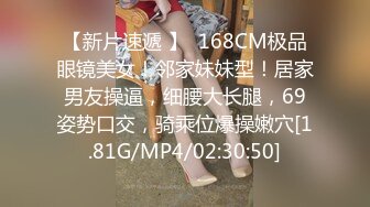 【新片速遞 】  168CM极品眼镜美女！邻家妹妹型！居家男友操逼，细腰大长腿，69姿势口交，骑乘位爆操嫩穴[1.81G/MP4/02:30:50]