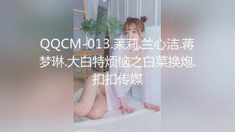 QQCM-013.茉莉.兰心洁.蒋梦琳.大白特烦恼之白菜换炮.扣扣传媒