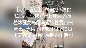 【新片速遞】  《震撼✅情侣私拍㊙️泄密》上过电视的反差婊骚女与男友露脸性爱自拍流出⭐长得不咋地身材不错奶子又圆又大特别会叫附生活照