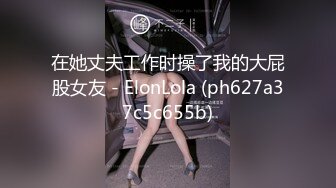 《硬核福利》入会粉丝团专属91大佬玩肏SM调教嫩妹人妻少妇露脸反差母狗肛交性虐多种玩法89V《一》