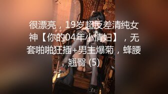 很漂亮，19岁超反差清纯女神【你的04年小情妇】，无套啪啪狂插+男主爆菊，蜂腰翘臀 (5)