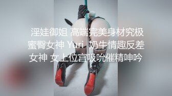  淫娃御姐 高端完美身材究极蜜臀女神 Yuri  奶牛情趣反差女神 女上位宫吸吮催精呻吟