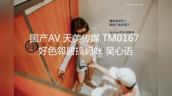 国产AV 天美传媒 TM0167 好色邻居搞妈咪 吴心语