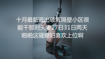 十月最新流出破解隔壁小区很能干那对夫妻27日31日两天啪啪这骚媳妇喜欢上位啊