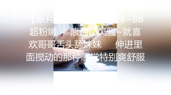 【新片速遞】  02年学妹~BB超粉嫩❤️浪荡小风骚~就喜欢哥哥舌头舔妹妹❤️伸进里面搅动的那种感觉特别爽舒服~