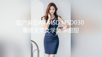 国产麻豆AV MSD MSD030 兽欲交欢女学员 宋甜甜