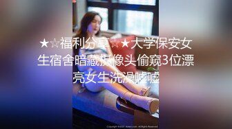 ★☆福利分享☆★大学保安女生宿舍暗藏摄像头偷窥3位漂亮女生洗澡嘘嘘