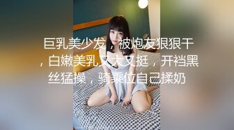  巨乳美少发，被炮友狠狠干，白嫩美乳又大又挺，开裆黑丝猛操，骑乘位自己揉奶