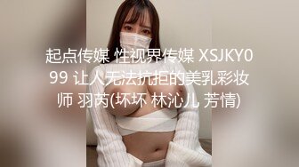 起点传媒 性视界传媒 XSJKY099 让人无法抗拒的美乳彩妆师 羽芮(坏坏 林沁儿 芳情)