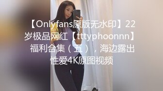 【Onlyfans原版无水印】22岁极品网红【tttyphoonnn】 福利合集（五），海边露出性爱4K原图视频